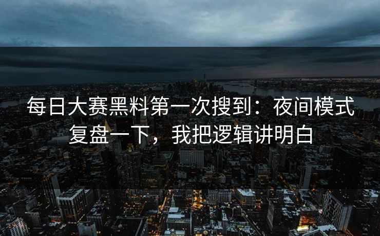 每日大赛黑料第一次搜到：夜间模式复盘一下，我把逻辑讲明白