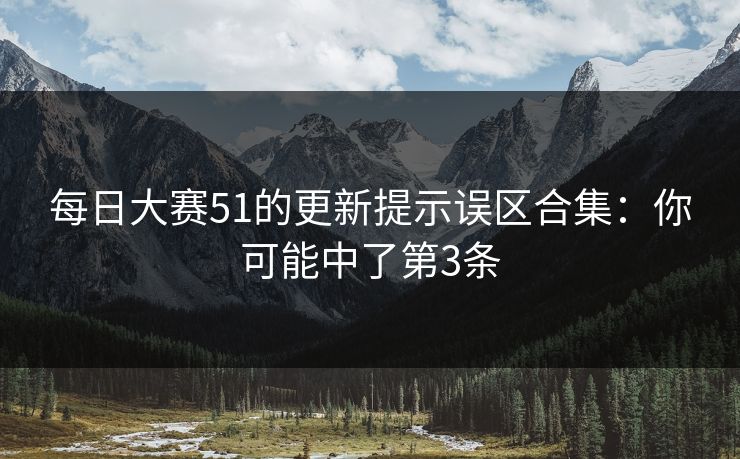 每日大赛51的更新提示误区合集：你可能中了第3条