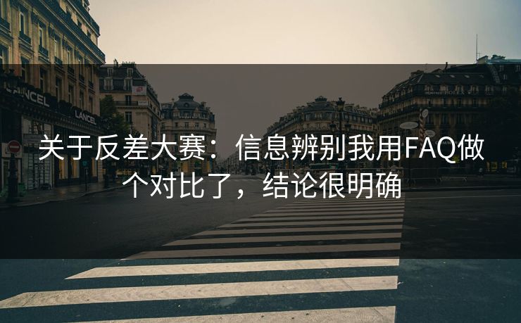 关于反差大赛：信息辨别我用FAQ做个对比了，结论很明确
