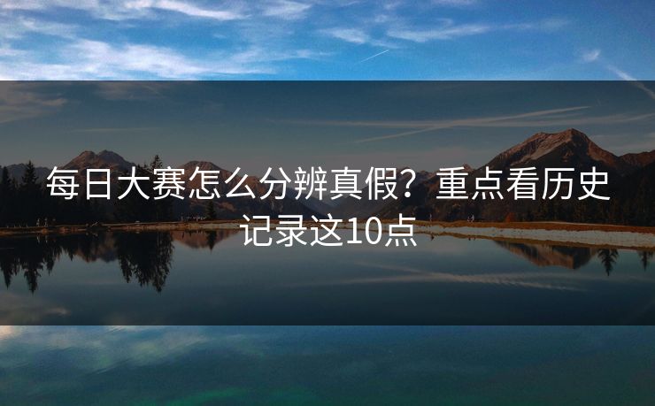 每日大赛怎么分辨真假？重点看历史记录这10点