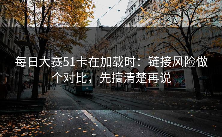 每日大赛51卡在加载时：链接风险做个对比，先搞清楚再说  第1张