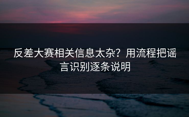 反差大赛相关信息太杂？用流程把谣言识别逐条说明