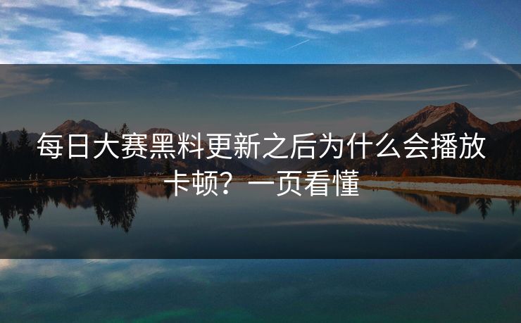 每日大赛黑料更新之后为什么会播放卡顿？一页看懂