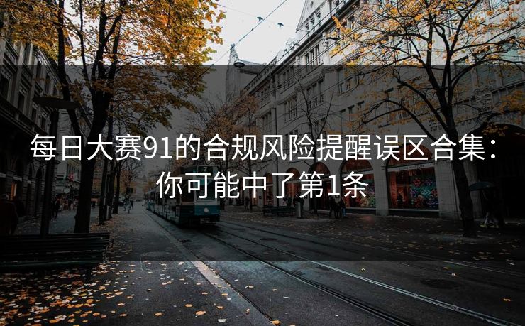 每日大赛91的合规风险提醒误区合集：你可能中了第1条