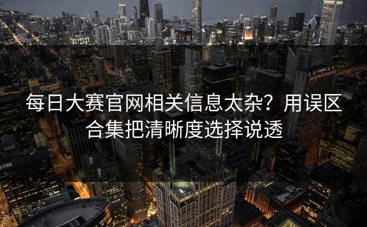 每日大赛官网相关信息太杂？用误区合集把清晰度选择说透